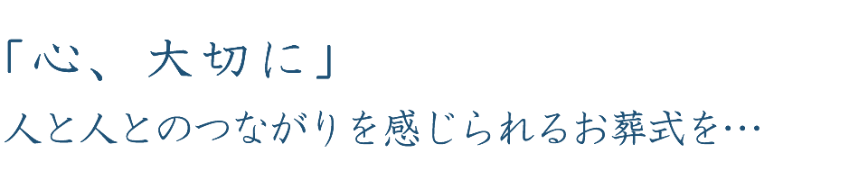 「心、大切に」人と人とのつながりを感じられるお葬式を…